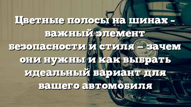 Цветные полосы на шинах – важный элемент безопасности и стиля — зачем они нужны и как выбрать идеальный вариант для вашего автомобиля