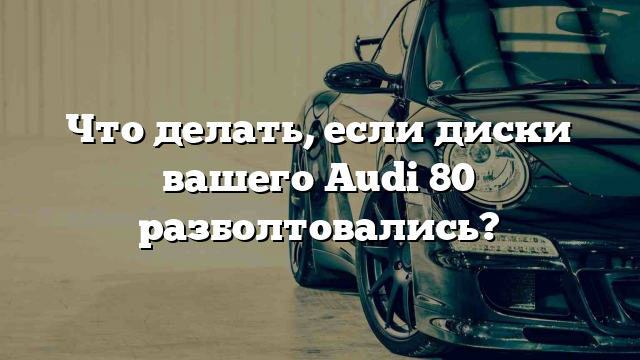 Что делать, если диски вашего Audi 80 разболтовались?