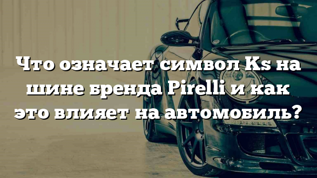 Что означает символ Ks на шине бренда Pirelli и как это влияет на автомобиль?