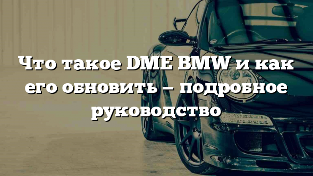 Что такое DME BMW и как его обновить — подробное руководство