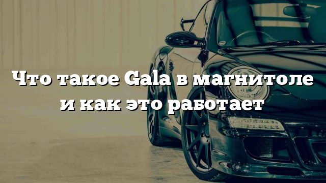 Что такое Gala в магнитоле и как это работает