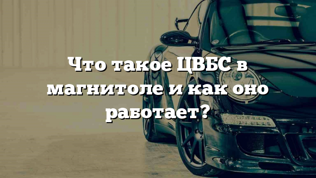 Что такое ЦВБС в магнитоле и как оно работает?