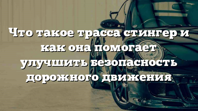 Что такое трасса стингер и как она помогает улучшить безопасность дорожного движения