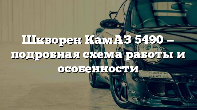 Шкворен КамАЗ 5490 — подробная схема работы и особенности