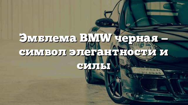 Эмблема BMW черная — символ элегантности и силы