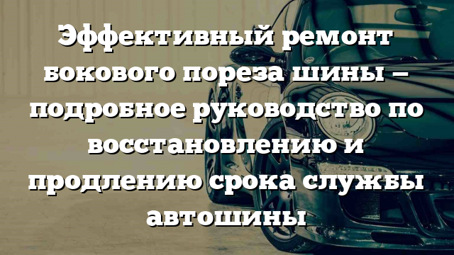 Эффективный ремонт бокового пореза шины — подробное руководство по восстановлению и продлению срока службы автошины