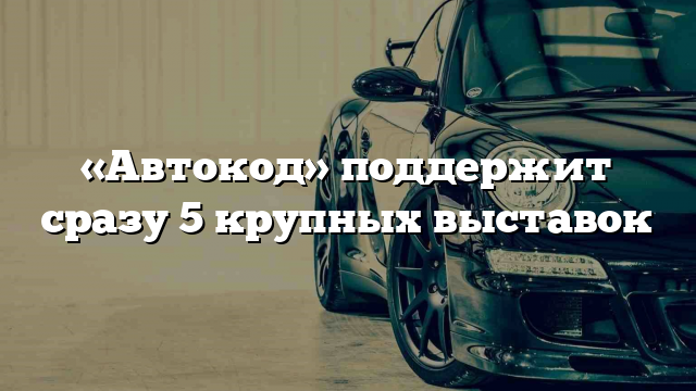 «Автокод» поддержит сразу 5 крупных выставок